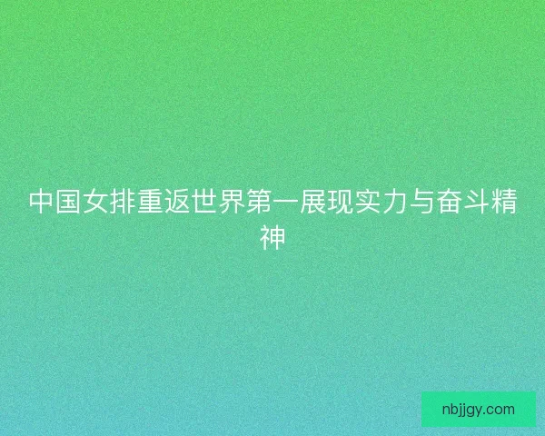 中国女排重返世界第一展现实力与奋斗精神