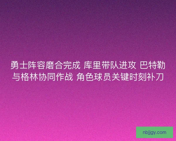 勇士阵容磨合完成 库里带队进攻 巴特勒与格林协同作战 角色球员关键时刻补刀