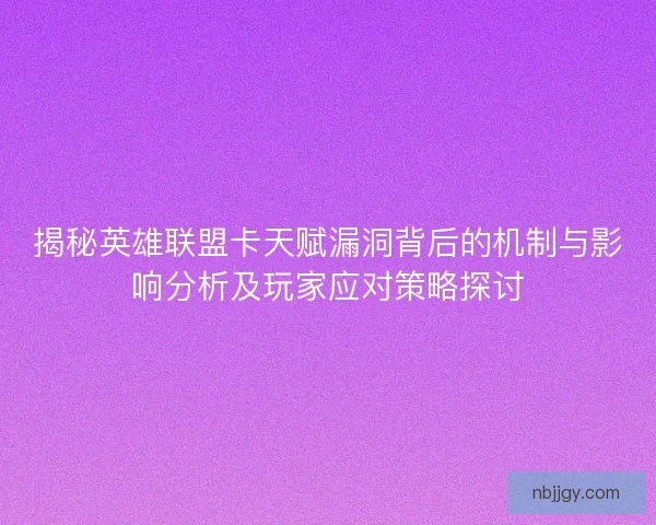 揭秘英雄联盟卡天赋漏洞背后的机制与影响分析及玩家应对策略探讨