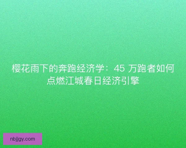 樱花雨下的奔跑经济学：45 万跑者如何点燃江城春日经济引擎