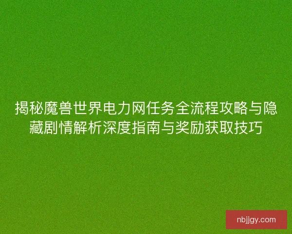 揭秘魔兽世界电力网任务全流程攻略与隐藏剧情解析深度指南与奖励获取技巧