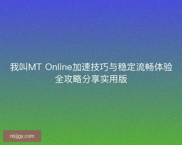 我叫MT Online加速技巧与稳定流畅体验全攻略分享实用版