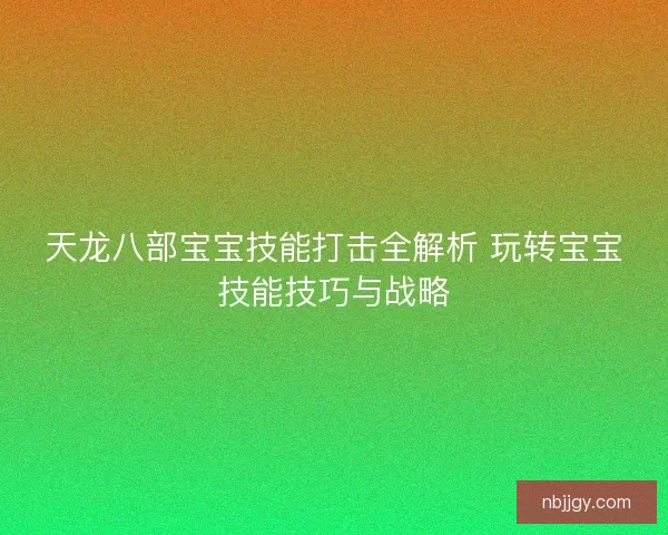 天龙八部宝宝技能打击全解析 玩转宝宝技能技巧与战略