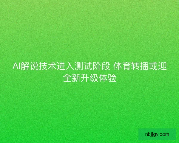 AI解说技术进入测试阶段 体育转播或迎全新升级体验