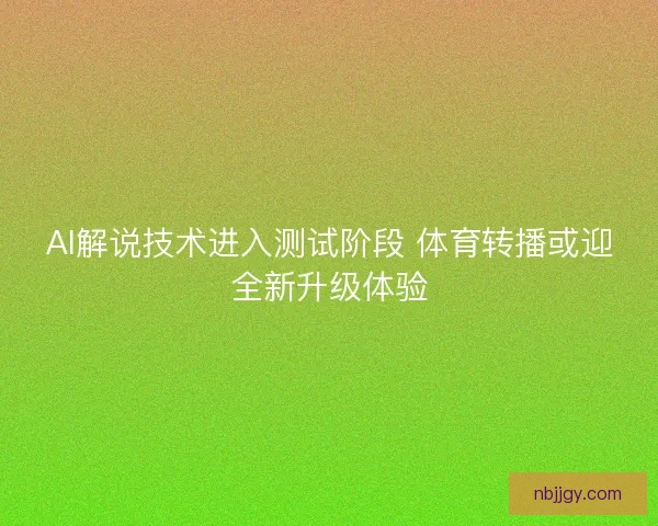 AI解说技术进入测试阶段 体育转播或迎全新升级体验