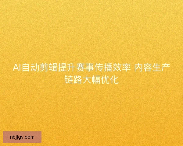 AI自动剪辑提升赛事传播效率 内容生产链路大幅优化