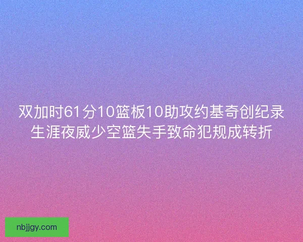 双加时61分10篮板10助攻约基奇创纪录生涯夜威少空篮失手致命犯规成转折